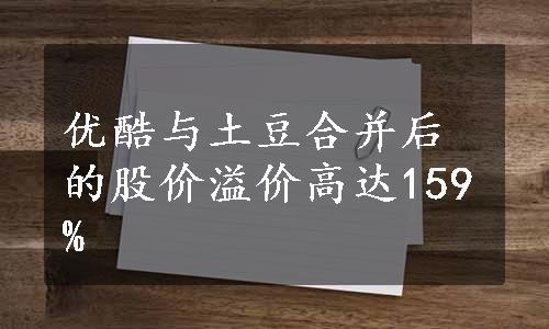 优酷与土豆合并后的股价溢价高达159%