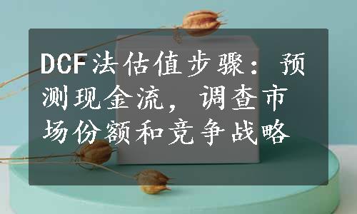 DCF法估值步骤：预测现金流，调查市场份额和竞争战略