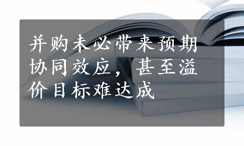 并购未必带来预期协同效应，甚至溢价目标难达成