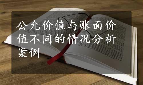 公允价值与账面价值不同的情况分析案例