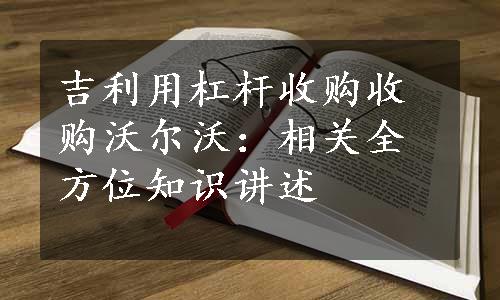 吉利用杠杆收购收购沃尔沃：相关全方位知识讲述