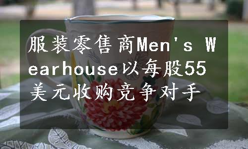 服装零售商Men's Wearhouse以每股55美元收购竞争对手