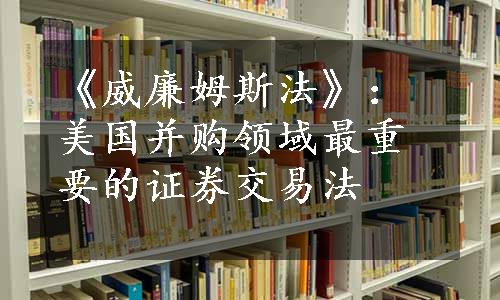 《威廉姆斯法》：美国并购领域最重要的证券交易法