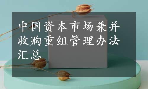 中国资本市场兼并收购重组管理办法汇总