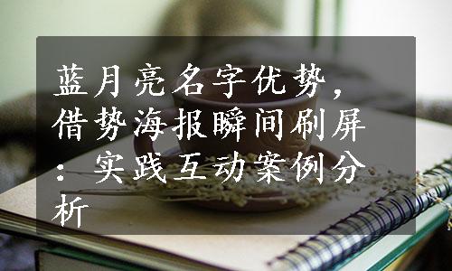 蓝月亮名字优势，借势海报瞬间刷屏：实践互动案例分析