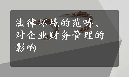 法律环境的范畴、对企业财务管理的影响