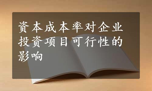 资本成本率对企业投资项目可行性的影响