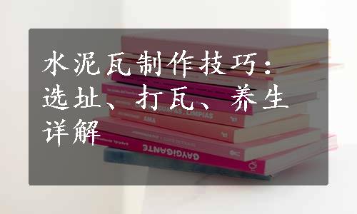 水泥瓦制作技巧：选址、打瓦、养生详解