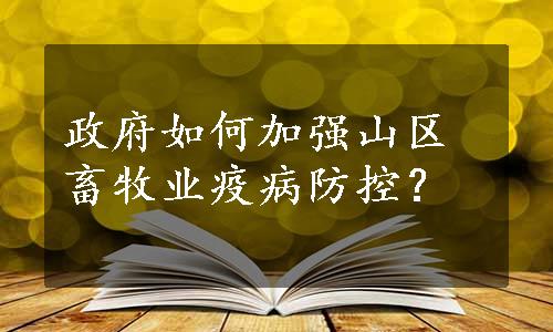 政府如何加强山区畜牧业疫病防控？