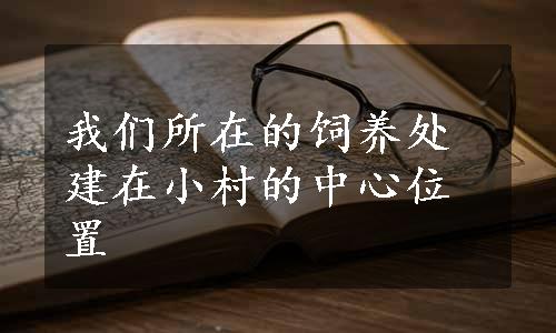 我们所在的饲养处建在小村的中心位置