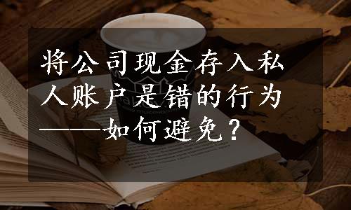 将公司现金存入私人账户是错的行为——如何避免？