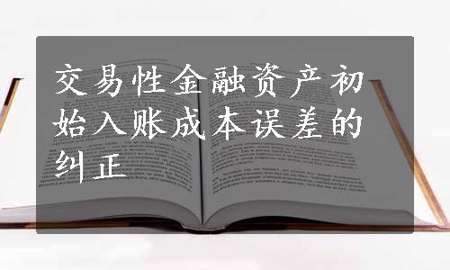 交易性金融资产初始入账成本误差的纠正