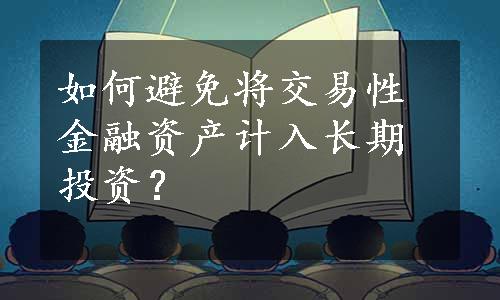 如何避免将交易性金融资产计入长期投资？