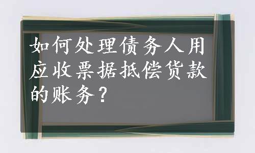 如何处理债务人用应收票据抵偿货款的账务？