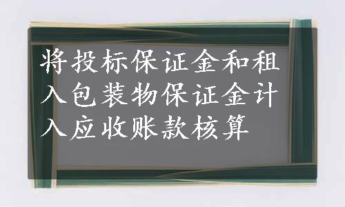 将投标保证金和租入包装物保证金计入应收账款核算