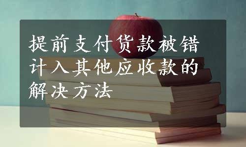 提前支付货款被错计入其他应收款的解决方法