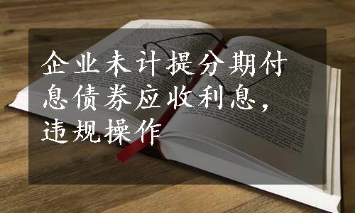 企业未计提分期付息债券应收利息，违规操作