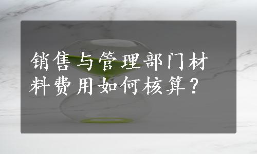 销售与管理部门材料费用如何核算？