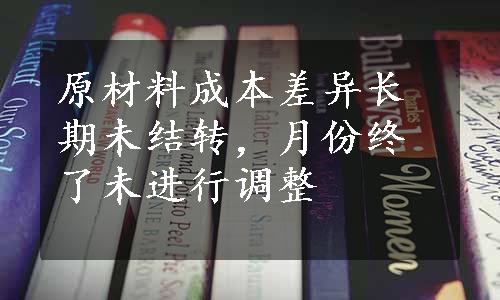 原材料成本差异长期未结转，月份终了未进行调整