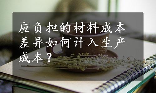 应负担的材料成本差异如何计入生产成本？