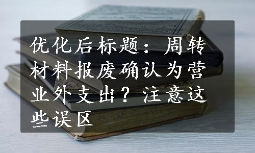 优化后标题：周转材料报废确认为营业外支出？注意这些误区