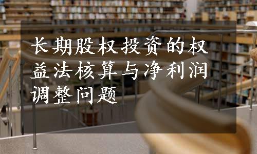 长期股权投资的权益法核算与净利润调整问题