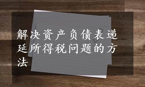 解决资产负债表递延所得税问题的方法