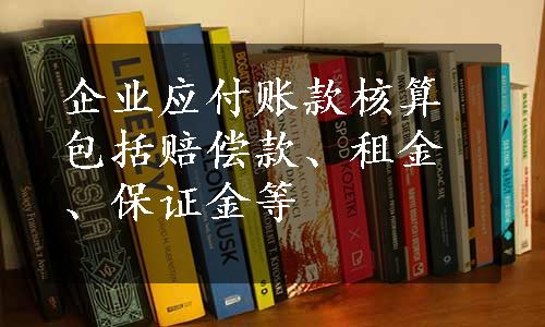 企业应付账款核算包括赔偿款、租金、保证金等