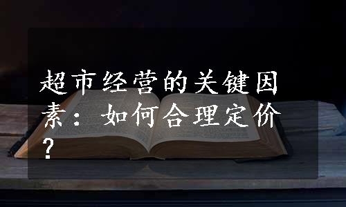 超市经营的关键因素：如何合理定价？