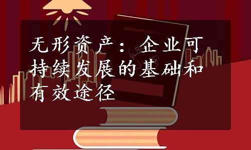 无形资产：企业可持续发展的基础和有效途径