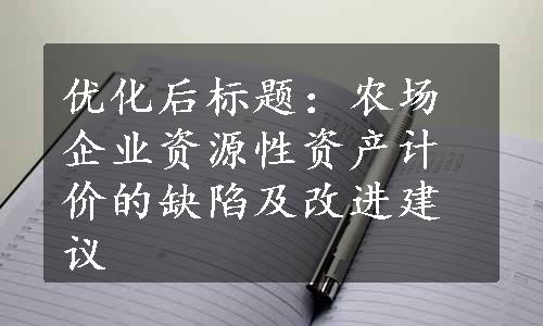 优化后标题：农场企业资源性资产计价的缺陷及改进建议