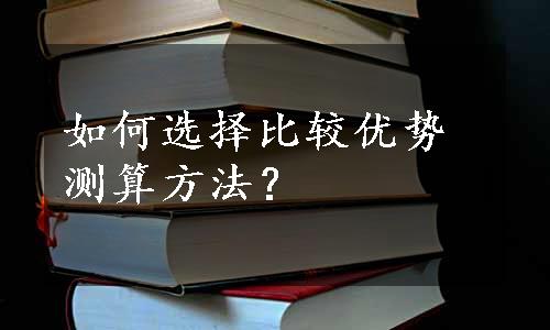 如何选择比较优势测算方法？