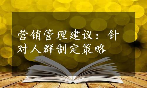 营销管理建议：针对人群制定策略