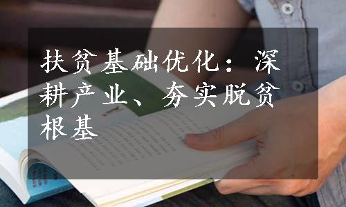 扶贫基础优化：深耕产业、夯实脱贫根基