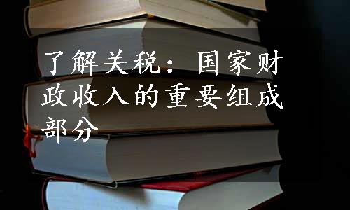 了解关税：国家财政收入的重要组成部分