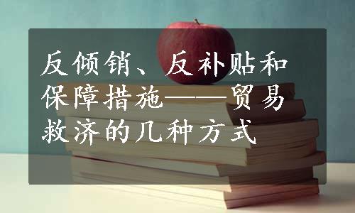 反倾销、反补贴和保障措施——贸易救济的几种方式