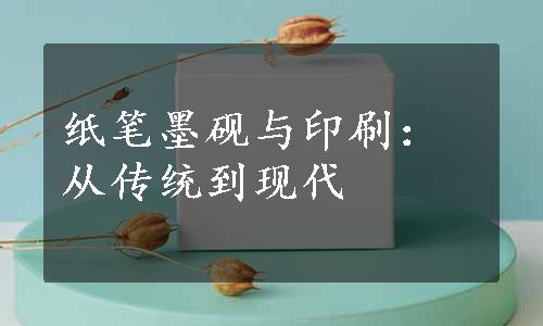 纸笔墨砚与印刷：从传统到现代