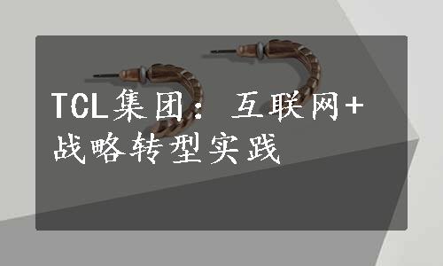 TCL集团：互联网+战略转型实践