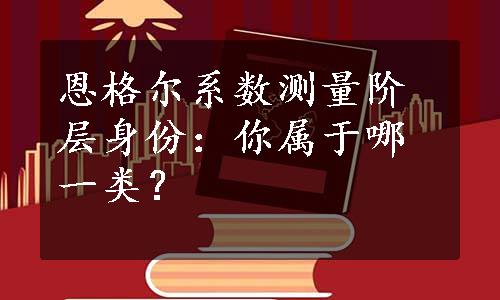 恩格尔系数测量阶层身份：你属于哪一类？