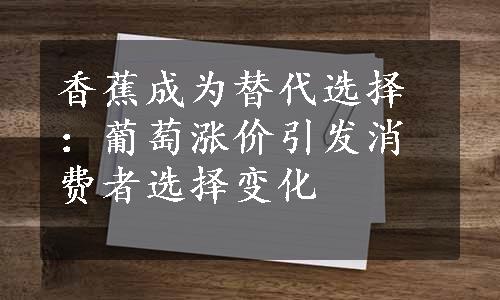 香蕉成为替代选择：葡萄涨价引发消费者选择变化