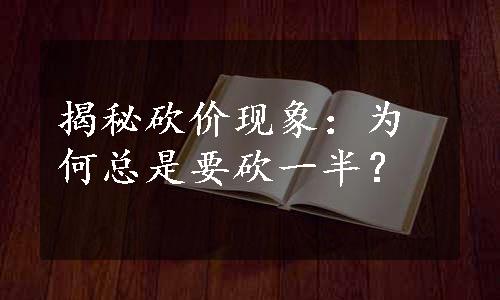 揭秘砍价现象：为何总是要砍一半？