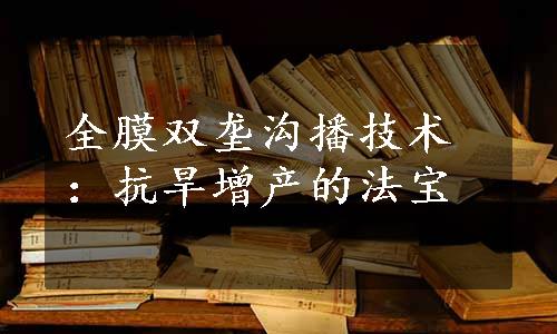 全膜双垄沟播技术：抗旱增产的法宝