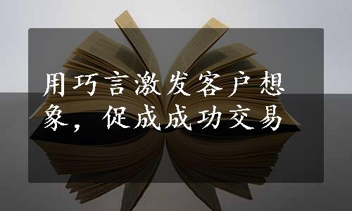 用巧言激发客户想象，促成成功交易