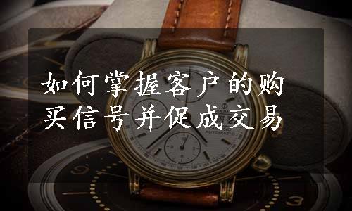 如何掌握客户的购买信号并促成交易