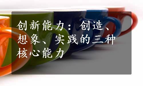 创新能力：创造、想象、实践的三种核心能力