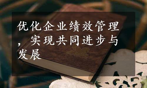 优化企业绩效管理，实现共同进步与发展