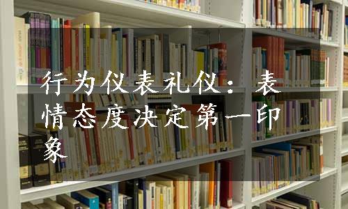 行为仪表礼仪：表情态度决定第一印象