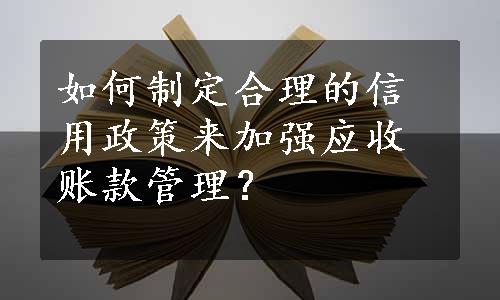 如何制定合理的信用政策来加强应收账款管理？