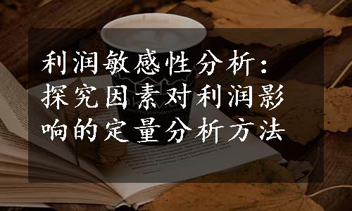 利润敏感性分析：探究因素对利润影响的定量分析方法