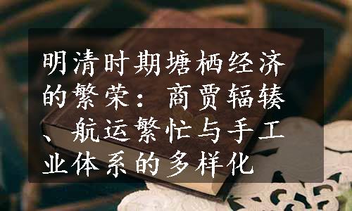 明清时期塘栖经济的繁荣：商贾辐辏、航运繁忙与手工业体系的多样化